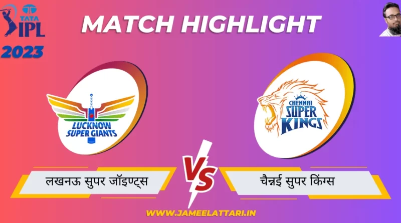 tata ipl 2023 match 45 LSG vs CSK match report jameel attari